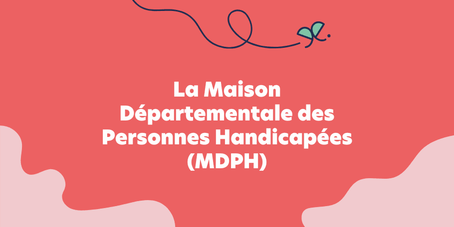 La Maison départementale des personnes handicapées (MDPH)